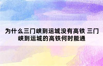 为什么三门峡到运城没有高铁 三门峡到运城的高铁何时能通